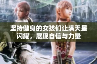 坚持健身的女孩们让满天星闪耀，展现自信与力量