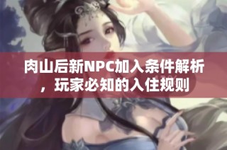 肉山后新NPC加入条件解析，玩家必知的入住规则