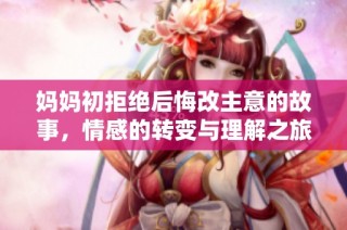 妈妈初拒绝后悔改主意的故事，情感的转变与理解之旅