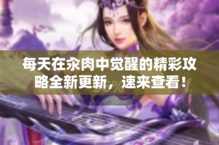 每天在汆肉中觉醒的精彩攻略全新更新，速来查看！