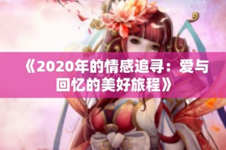 《2020年的情感追寻：爱与回忆的美好旅程》