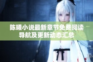 陈曦小说最新章节免费阅读导航及更新动态汇总