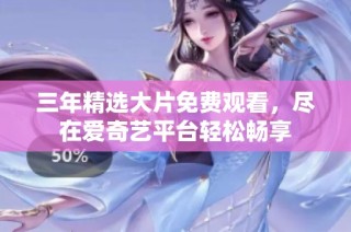 三年精选大片免费观看，尽在爱奇艺平台轻松畅享