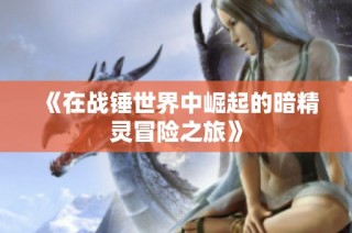 《在战锤世界中崛起的暗精灵冒险之旅》