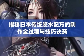 揭秘日本传统胶水配方的制作全过程与技巧诀窍