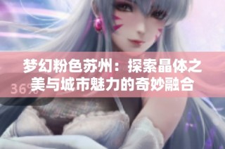 梦幻粉色苏州：探索晶体之美与城市魅力的奇妙融合