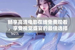 畅享高清电影在线免费观看，享受视觉盛宴的最佳选择