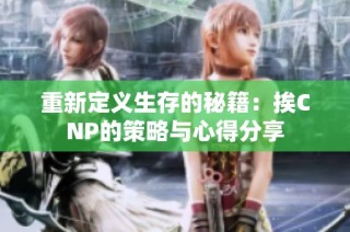 重新定义生存的秘籍：挨CNP的策略与心得分享