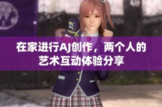 在家进行AJ创作，两个人的艺术互动体验分享