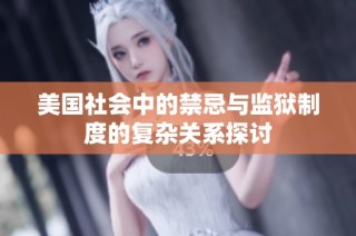 美国社会中的禁忌与监狱制度的复杂关系探讨