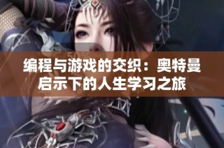编程与游戏的交织：奥特曼启示下的人生学习之旅