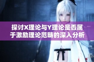 探讨X理论与Y理论是否属于激励理论范畴的深入分析