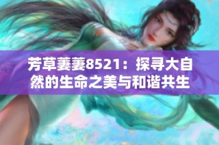 芳草萋萋8521：探寻大自然的生命之美与和谐共生