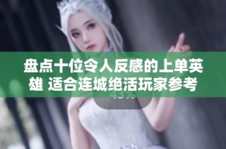 盘点十位令人反感的上单英雄 适合连城绝活玩家参考