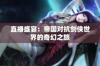 直播盛宴：帝国对抗剑侠世界的奇幻之旅