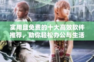 实用且免费的十大高效软件推荐，助你轻松办公与生活