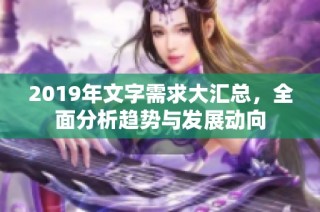 2019年文字需求大汇总，全面分析趋势与发展动向