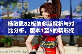 杨敏思82板的多版解析与对比分析，版本1至5的精彩探讨