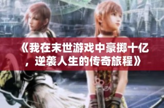 《我在末世游戏中豪掷十亿，逆袭人生的传奇旅程》