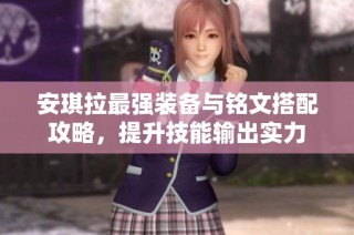 安琪拉最强装备与铭文搭配攻略，提升技能输出实力