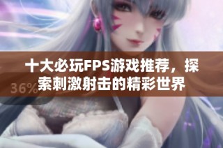 十大必玩FPS游戏推荐，探索刺激射击的精彩世界