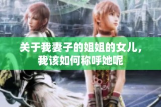 关于我妻子的姐姐的女儿，我该如何称呼她呢
