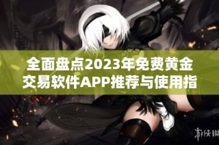 全面盘点2023年免费黄金交易软件APP推荐与使用指南