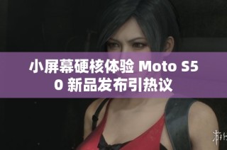 小屏幕硬核体验 Moto S50 新品发布引热议