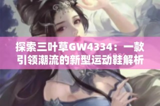 探索三叶草GW4334：一款引领潮流的新型运动鞋解析