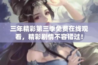 三年精彩第三季免费在线观看，精彩剧情不容错过！