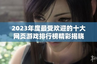 2023年度最受欢迎的十大网页游戏排行榜精彩揭晓