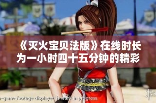 《灭火宝贝法版》在线时长为一小时四十五分钟的精彩内容解析