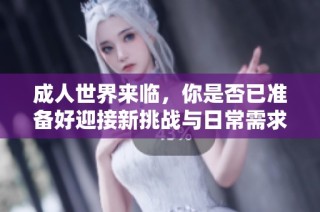 成人世界来临，你是否已准备好迎接新挑战与日常需求？