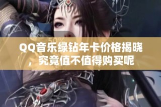QQ音乐绿钻年卡价格揭晓，究竟值不值得购买呢
