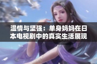 温情与坚强：单身妈妈在日本电视剧中的真实生活展现