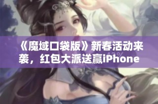 《魔域口袋版》新春活动来袭，红包大派送赢iPhone手机！