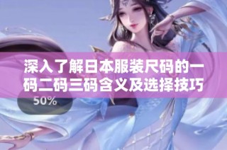 深入了解日本服装尺码的一码二码三码含义及选择技巧