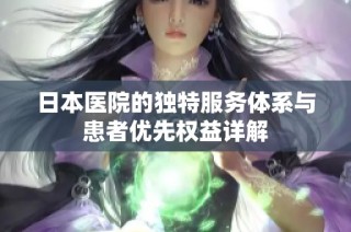 日本医院的独特服务体系与患者优先权益详解