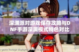 深渊派对游戏保存攻略与DNF手游深渊模式特色对比分析