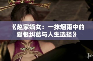 《赵家嫡女：一抹烟雨中的爱恨纠葛与人生选择》