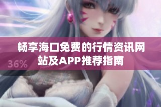 畅享海口免费的行情资讯网站及APP推荐指南