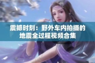 震撼时刻：野外车内拍摄的地震全过程视频合集