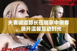 夫妻诚邀部长莅临家中做客，展开温馨互动时光