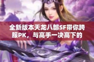 全新版本天龙八部SF带你跨服PK，与高手一决高下的精彩体验