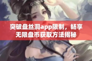 突破盘丝洞app限制，畅享无限盘币获取方法揭秘
