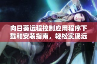 向日葵远程控制应用程序下载和安装指南，轻松实现远程管理