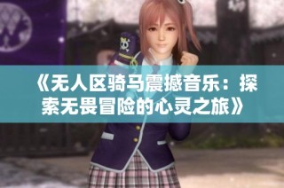 《无人区骑马震撼音乐：探索无畏冒险的心灵之旅》