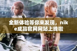 全新体验等你来发现，nike成品官网网站上线啦