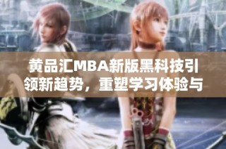 黄品汇MBA新版黑科技引领新趋势，重塑学习体验与成长之路