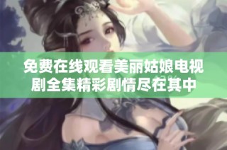 免费在线观看美丽姑娘电视剧全集精彩剧情尽在其中